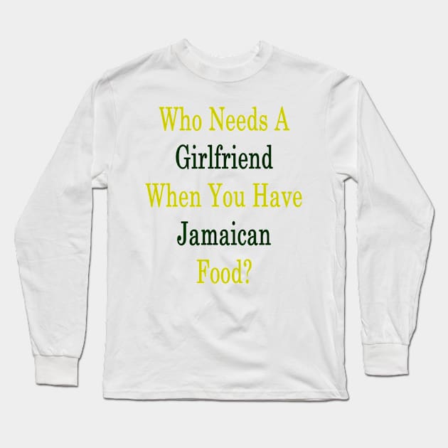 Who Needs A Girlfriend When You Have Jamaican Food? Long Sleeve T-Shirt by supernova23